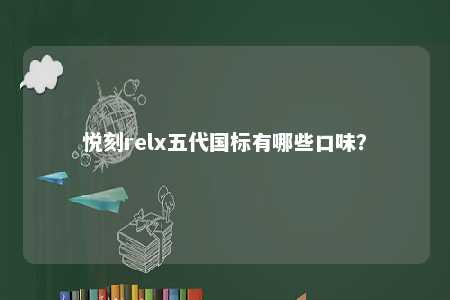 悦刻relx五代国标有哪些口味？ 